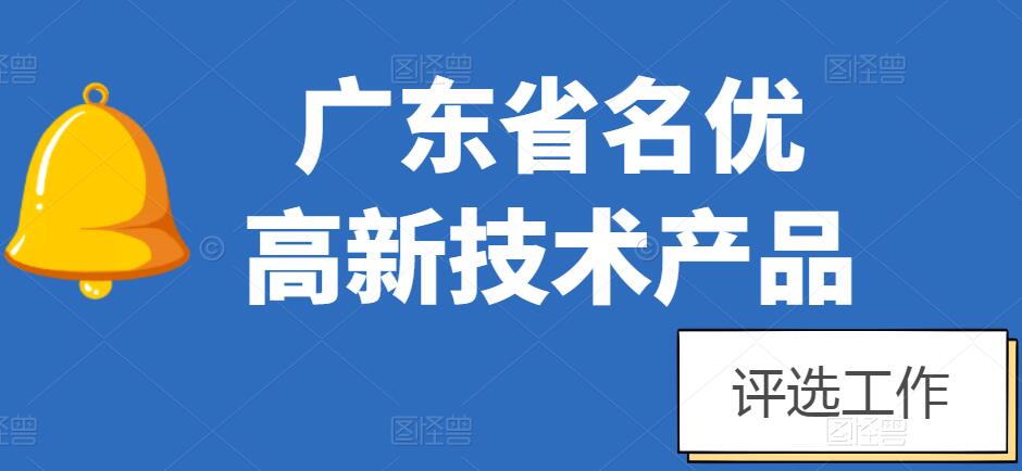 【转】关于组织开展2022年广东省名优高新技术产品评选工作的通知